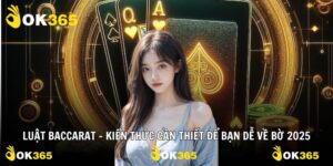 Luật Baccarat – Kiến Thức Cần Thiết Để Bạn Dễ Về Bờ 2025