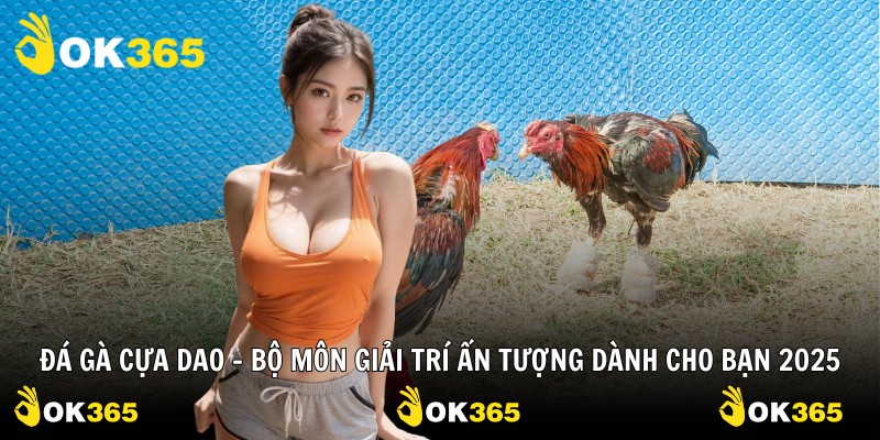 Đá Gà Cựa Dao – Bộ Môn Giải Trí Ấn Tượng Dành Cho Bạn 2025