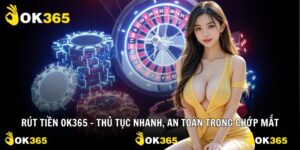 Rút Tiền Ok365 - Thủ Tục Nhanh, An Toàn Trong Chớp Mắt