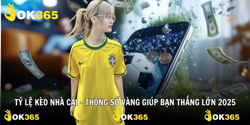 Tỷ Lệ Kèo Nhà Cái – Thông Số Vàng Giúp Bạn Thắng Lớn 2025